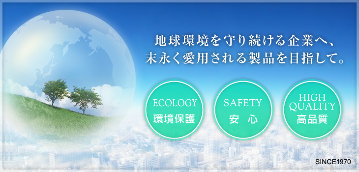 地球環境を守り続ける企業へ、末永く愛用される製品を目指して。
